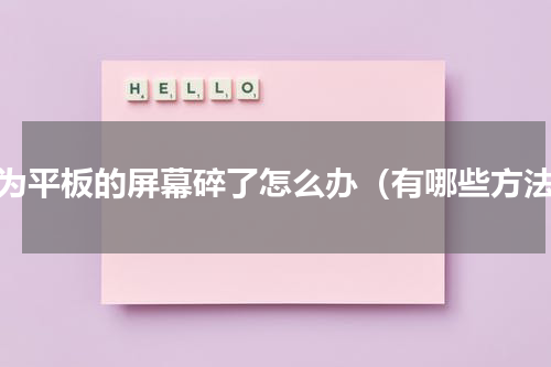 华为平板的屏幕碎了怎么办（有哪些方法）
