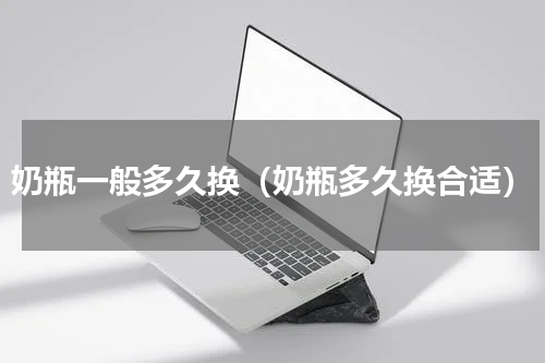 奶瓶一般多久换（奶瓶多久换合适）