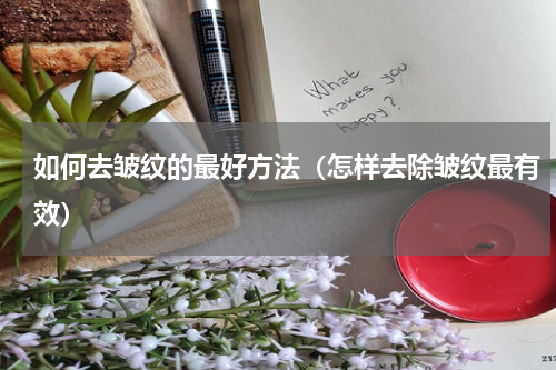 如何去皱纹的最好方法（怎样去除皱纹最有效）