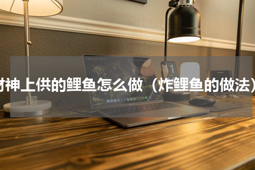 财神上供的鲤鱼怎么做（炸鲤鱼的做法）