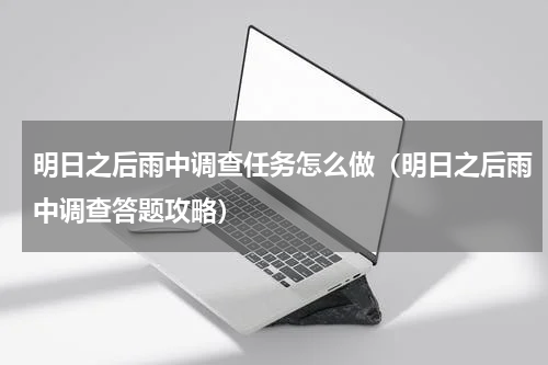 明日之后雨中调查任务怎么做（明日之后雨中调查答题攻略）