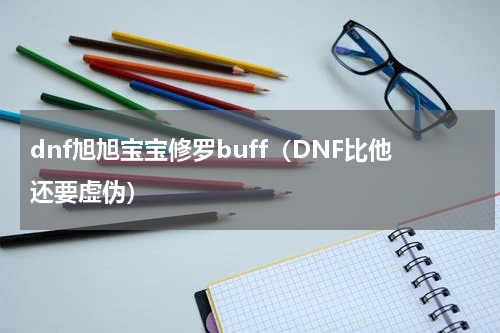 dnf旭旭宝宝修罗buff（DNF比他还要虚伪）