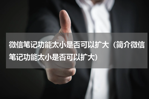 微信笔记功能太小是否可以扩大（简介微信笔记功能太小是否可以扩大）