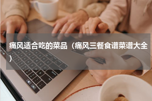 痛风适合吃的菜品（痛风三餐食谱菜谱大全）