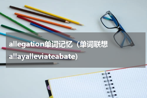 allegation单词记忆（单词联想allayalleviateabate）