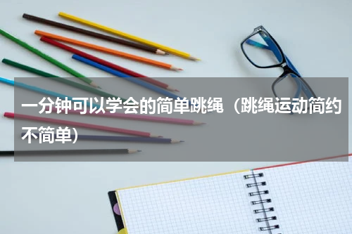 一分钟可以学会的简单跳绳（跳绳运动简约不简单）