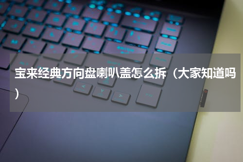 宝来经典方向盘喇叭盖怎么拆（大家知道吗）