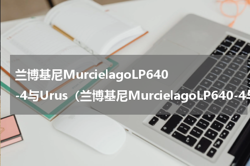兰博基尼MurcielagoLP640-4与Urus（兰博基尼MurcielagoLP640-4与Urus）