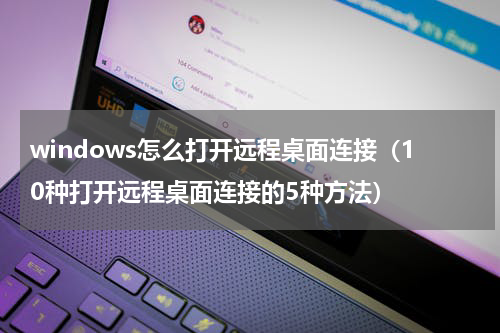 windows怎么打开远程桌面连接（10种打开远程桌面连接的5种方法）
