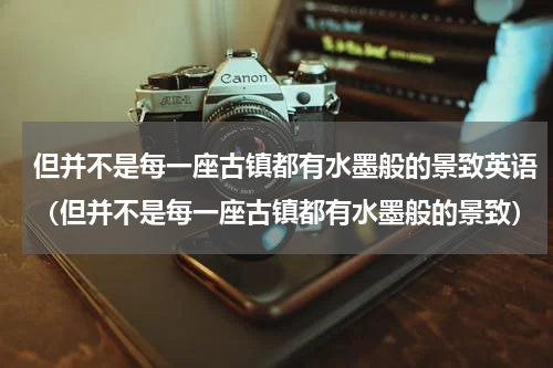 但并不是每一座古镇都有水墨般的景致英语（但并不是每一座古镇都有水墨般的景致）
