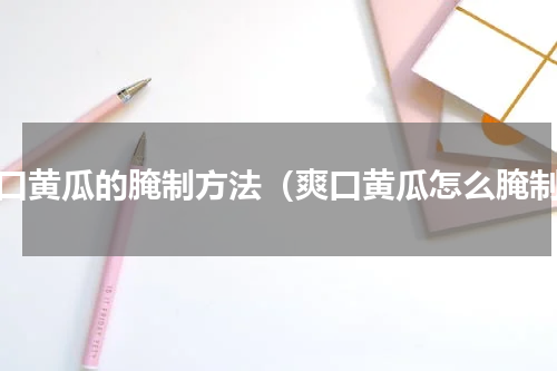 爽口黄瓜的腌制方法（爽口黄瓜怎么腌制）