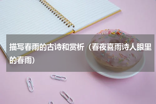 描写春雨的古诗和赏析（春夜喜雨诗人眼里的春雨）