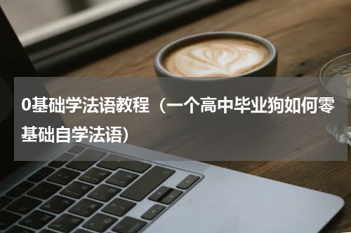 0基础学法语教程（一个高中毕业狗如何零基础自学法语）