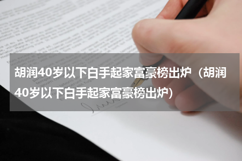 胡润40岁以下白手起家富豪榜出炉（胡润40岁以下白手起家富豪榜出炉）