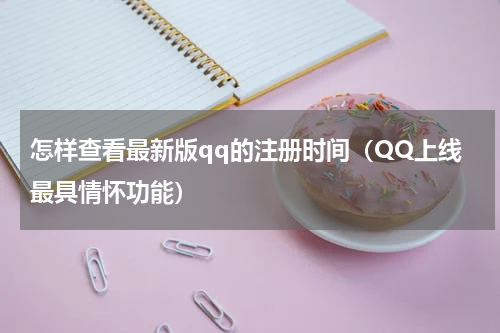 怎样查看最新版qq的注册时间（QQ上线最具情怀功能）