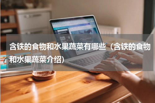 含铁的食物和水果蔬菜有哪些（含铁的食物和水果蔬菜介绍）