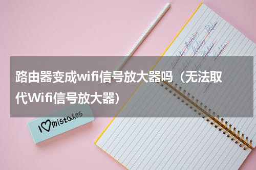 路由器变成wifi信号放大器吗（无法取代Wifi信号放大器）
