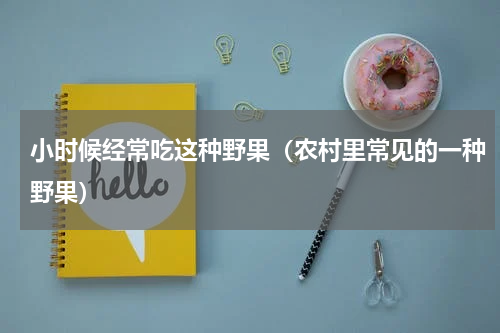 小时候经常吃这种野果（农村里常见的一种野果）