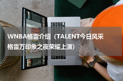 WNBA格雷介绍（TALENT今日风采格雷万印象之夜荣耀上演）