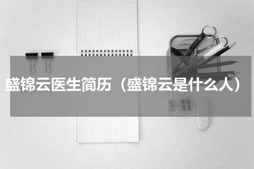 盛锦云医生简历（盛锦云是什么人）