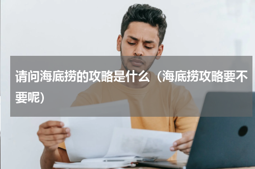 请问海底捞的攻略是什么（海底捞攻略要不要呢）