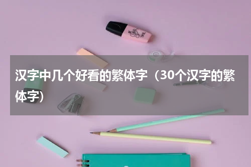 汉字中几个好看的繁体字（30个汉字的繁体字）