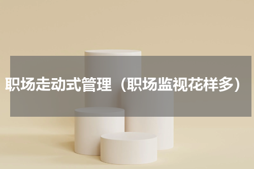 职场走动式管理（职场监视花样多）