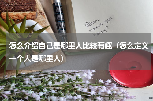 怎么介绍自己是哪里人比较有趣（怎么定义一个人是哪里人）