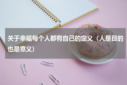 关于幸福每个人都有自己的定义（人是目的也是意义）