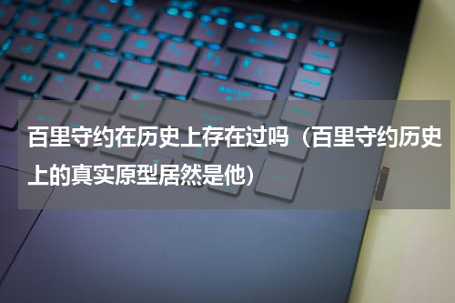 百里守约在历史上存在过吗（百里守约历史上的真实原型居然是他）