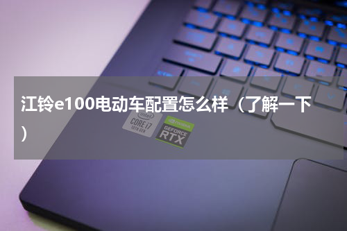 江铃e100电动车配置怎么样（了解一下）