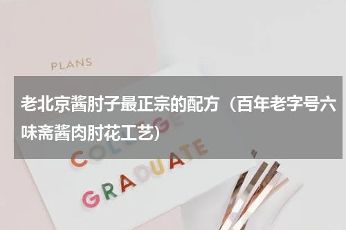 老北京酱肘子最正宗的配方（百年老字号六味斋酱肉肘花工艺）