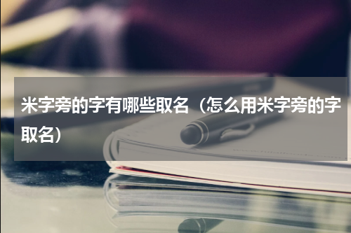 米字旁的字有哪些取名（怎么用米字旁的字取名）