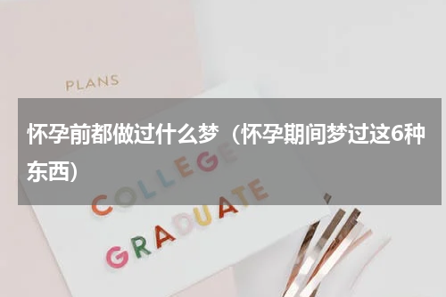 怀孕前都做过什么梦（怀孕期间梦过这6种东西）