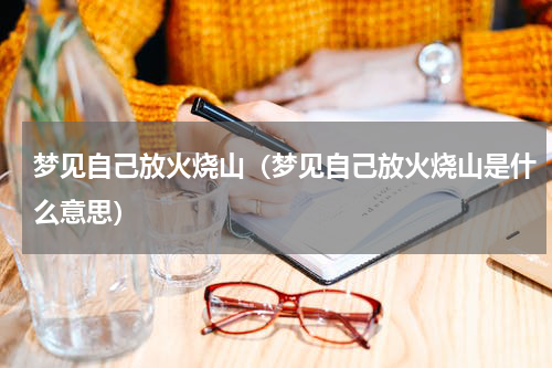 梦见自己放火烧山（梦见自己放火烧山是什么意思）
