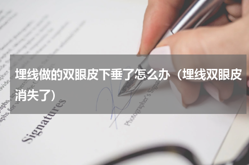 埋线做的双眼皮下垂了怎么办（埋线双眼皮消失了）