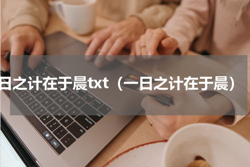一日之计在于晨txt（一日之计在于晨）