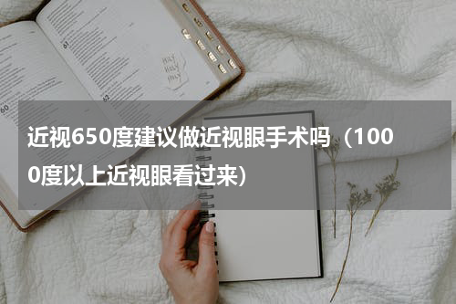 近视650度建议做近视眼手术吗（1000度以上近视眼看过来）
