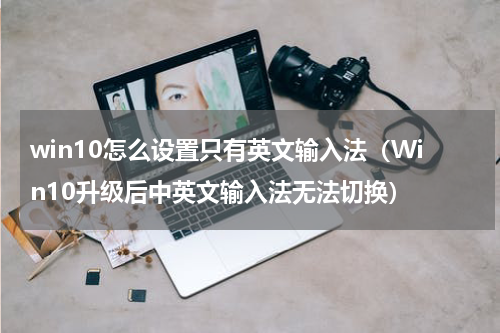 win10怎么设置只有英文输入法（Win10升级后中英文输入法无法切换）