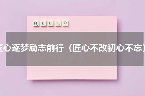 匠心逐梦励志前行（匠心不改初心不忘）