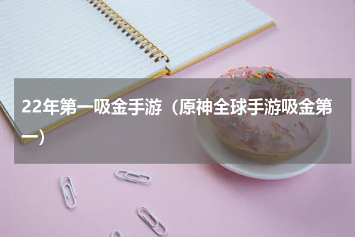 22年第一吸金手游（原神全球手游吸金第一）