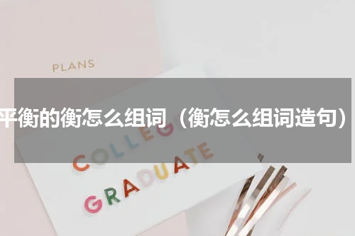 平衡的衡怎么组词（衡怎么组词造句）