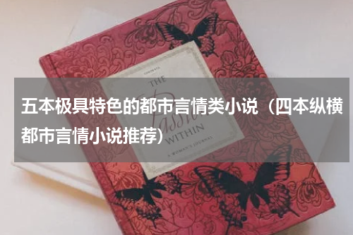 五本极具特色的都市言情类小说（四本纵横都市言情小说推荐）