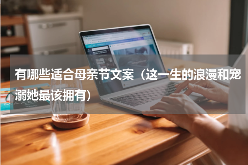 有哪些适合母亲节文案（这一生的浪漫和宠溺她最该拥有）