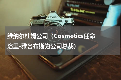 维纳尔杜姆公司（Cosmetics任命洛里-雅各布斯为公司总裁）