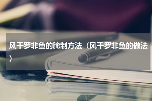 风干罗非鱼的腌制方法（风干罗非鱼的做法）