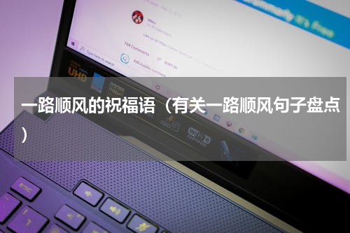 一路顺风的祝福语（有关一路顺风句子盘点）