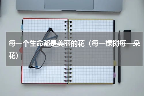 每一个生命都是美丽的花（每一棵树每一朵花）