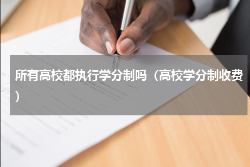 所有高校都执行学分制吗（高校学分制收费）