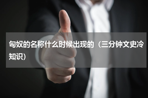 匈奴的名称什么时候出现的（三分钟文史冷知识）